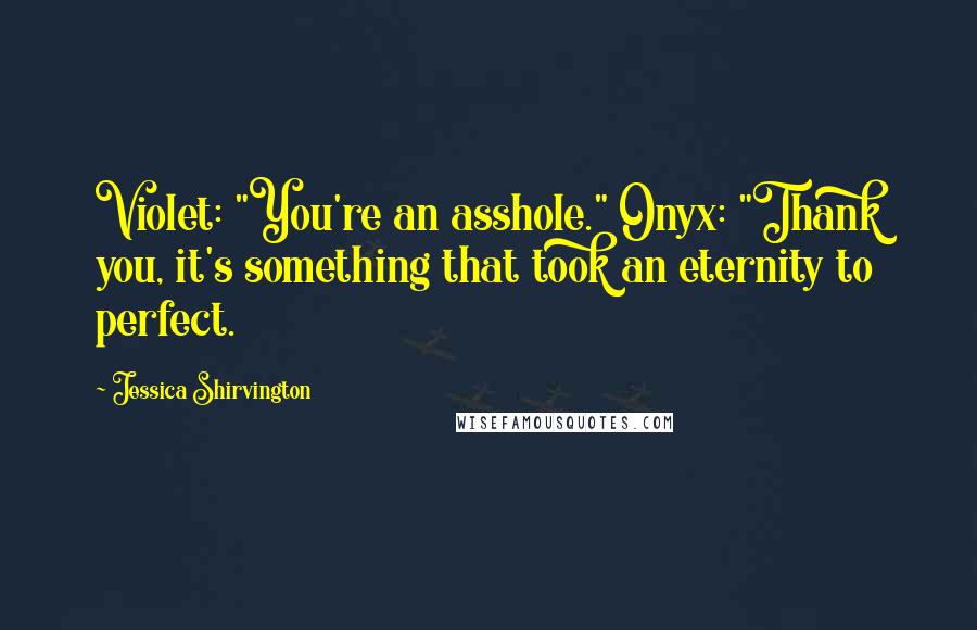 Jessica Shirvington Quotes: Violet: "You're an asshole." Onyx: "Thank you, it's something that took an eternity to perfect.