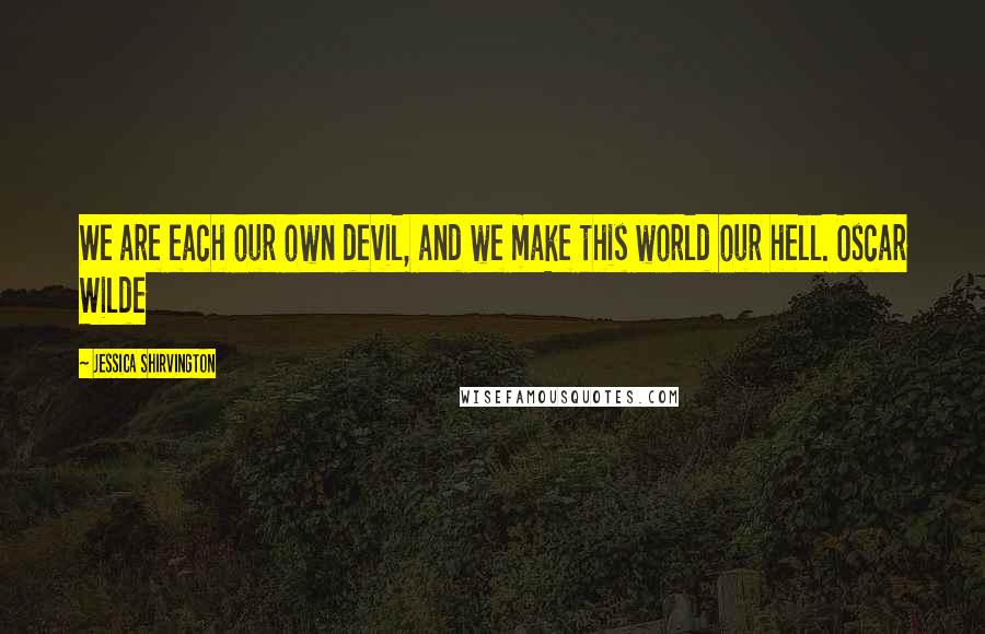 Jessica Shirvington Quotes: We are each our own devil, and we make this world our hell. Oscar Wilde