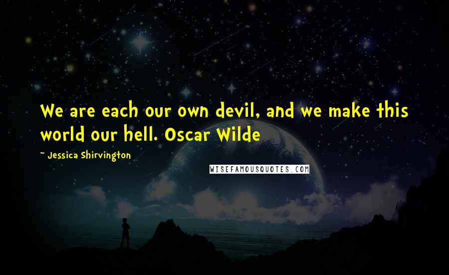 Jessica Shirvington Quotes: We are each our own devil, and we make this world our hell. Oscar Wilde