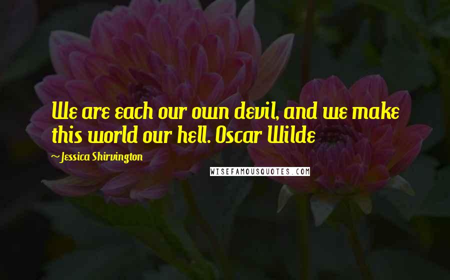 Jessica Shirvington Quotes: We are each our own devil, and we make this world our hell. Oscar Wilde