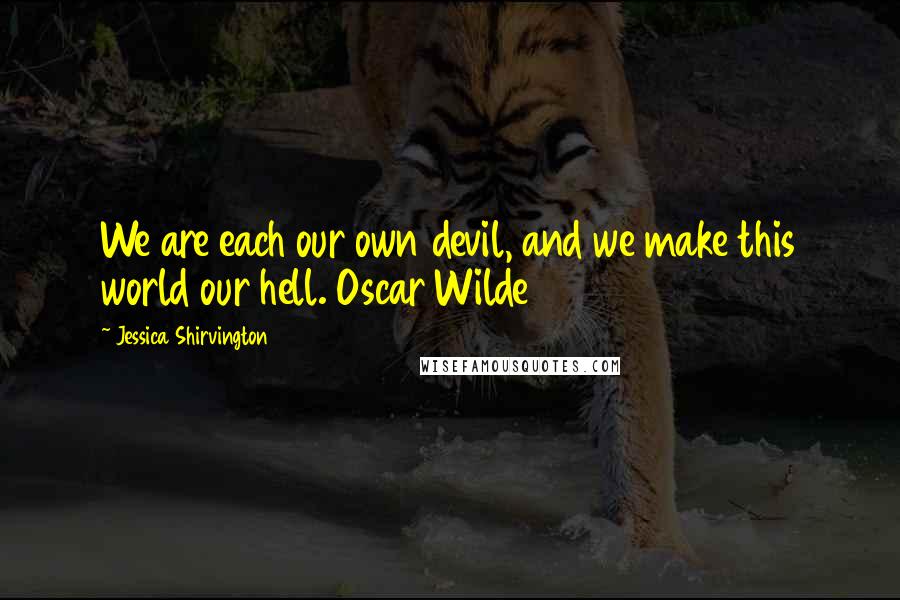 Jessica Shirvington Quotes: We are each our own devil, and we make this world our hell. Oscar Wilde