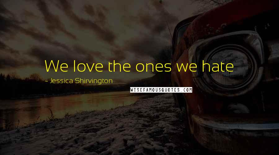 Jessica Shirvington Quotes: We love the ones we hate