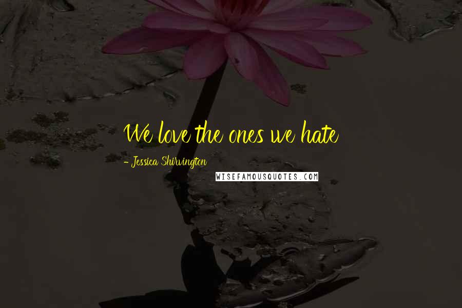 Jessica Shirvington Quotes: We love the ones we hate
