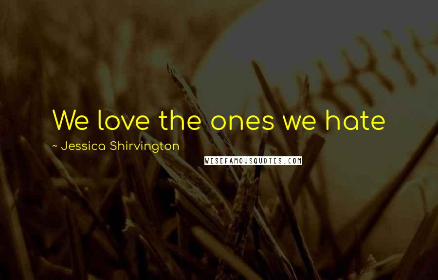 Jessica Shirvington Quotes: We love the ones we hate