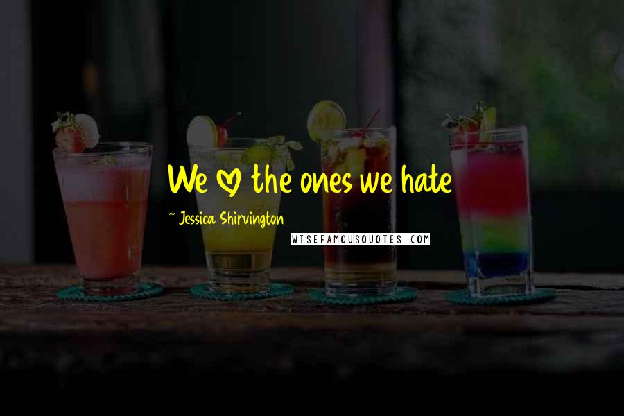 Jessica Shirvington Quotes: We love the ones we hate