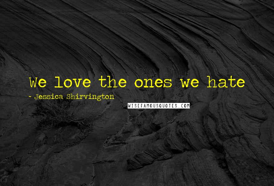 Jessica Shirvington Quotes: We love the ones we hate
