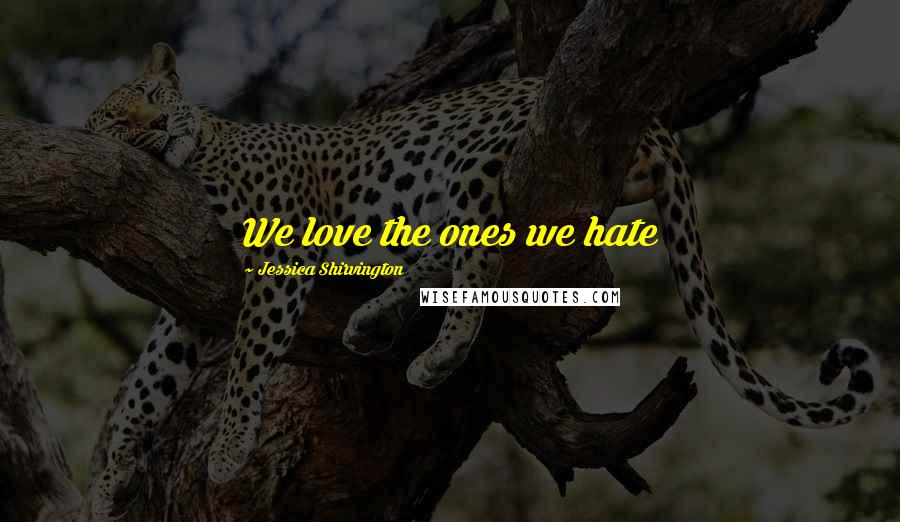 Jessica Shirvington Quotes: We love the ones we hate
