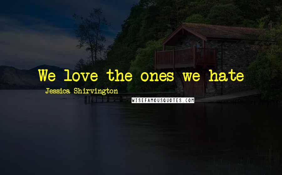 Jessica Shirvington Quotes: We love the ones we hate
