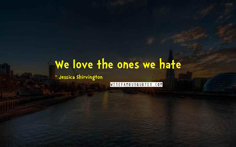 Jessica Shirvington Quotes: We love the ones we hate