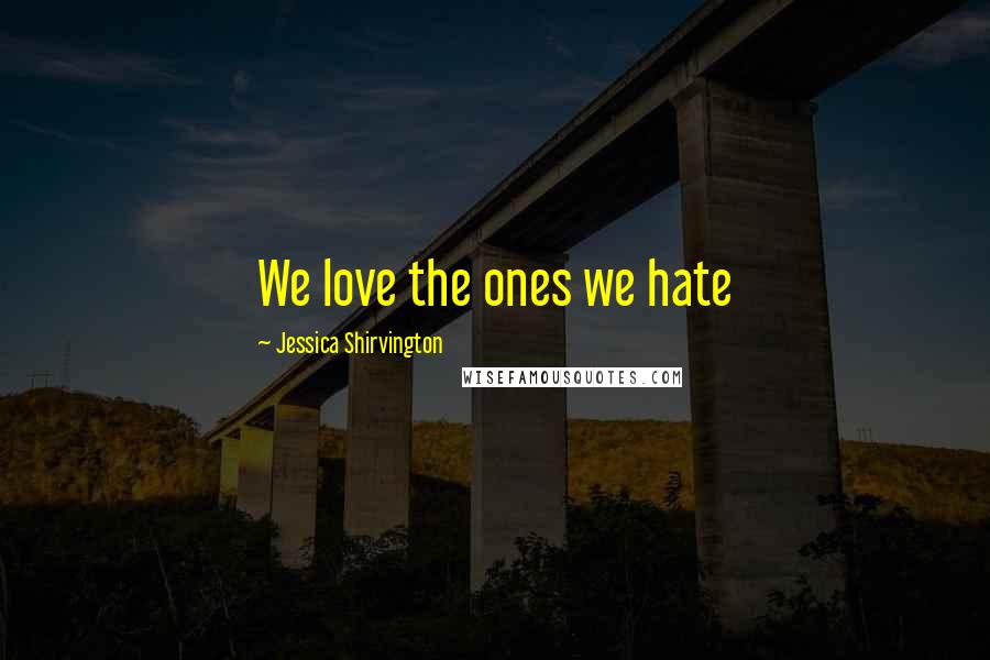 Jessica Shirvington Quotes: We love the ones we hate