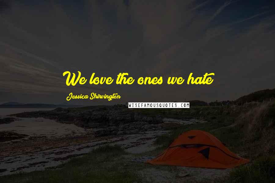 Jessica Shirvington Quotes: We love the ones we hate