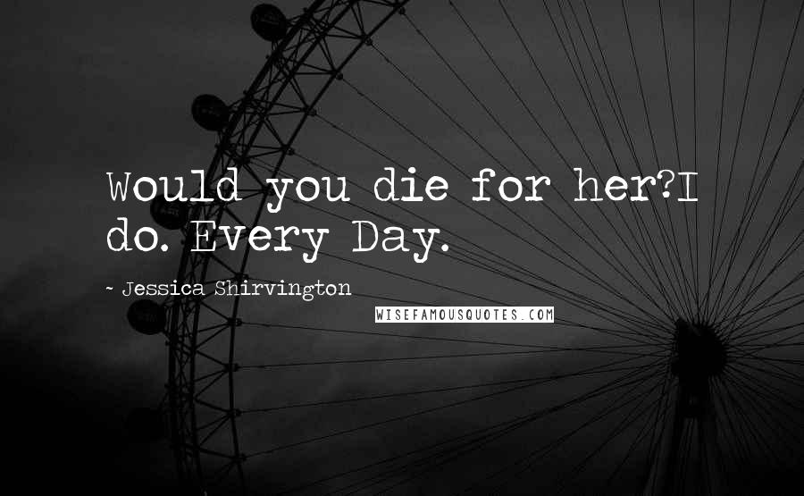 Jessica Shirvington Quotes: Would you die for her?I do. Every Day.