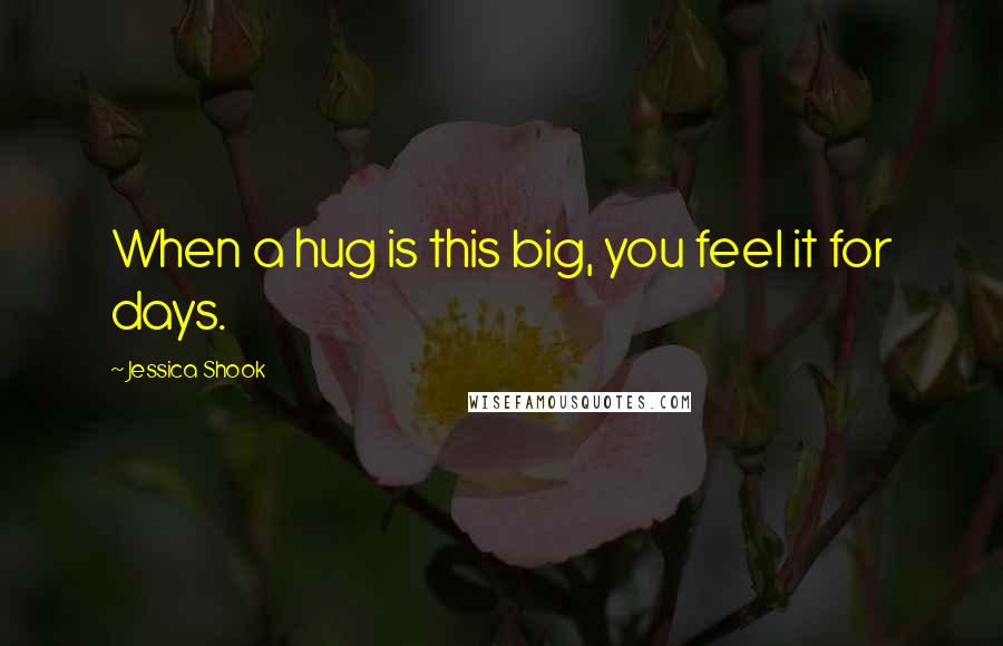 Jessica Shook Quotes: When a hug is this big, you feel it for days.