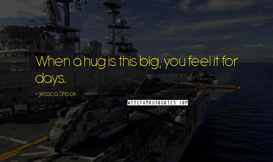 Jessica Shook Quotes: When a hug is this big, you feel it for days.