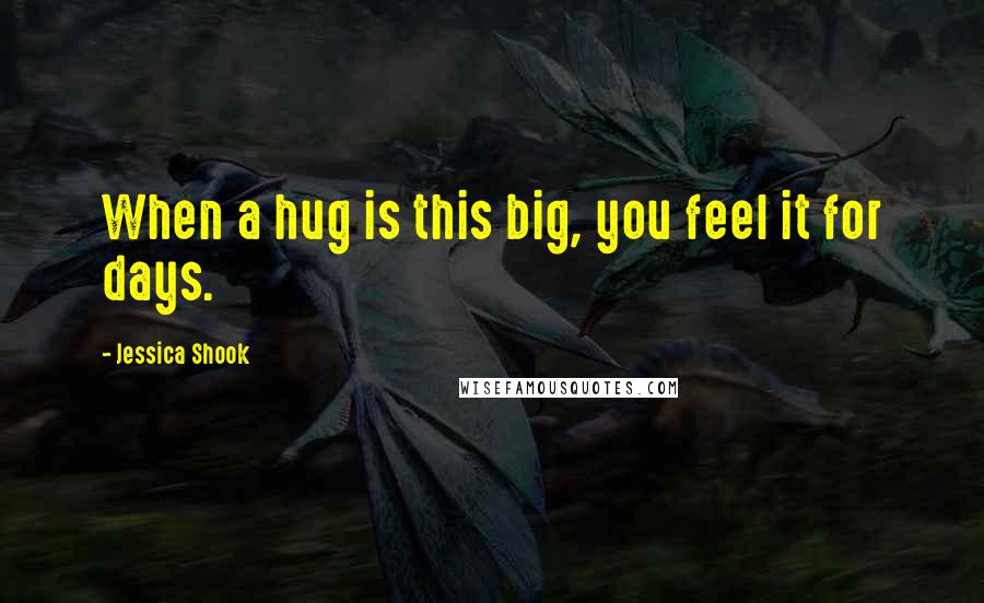 Jessica Shook Quotes: When a hug is this big, you feel it for days.