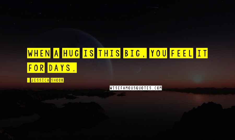 Jessica Shook Quotes: When a hug is this big, you feel it for days.