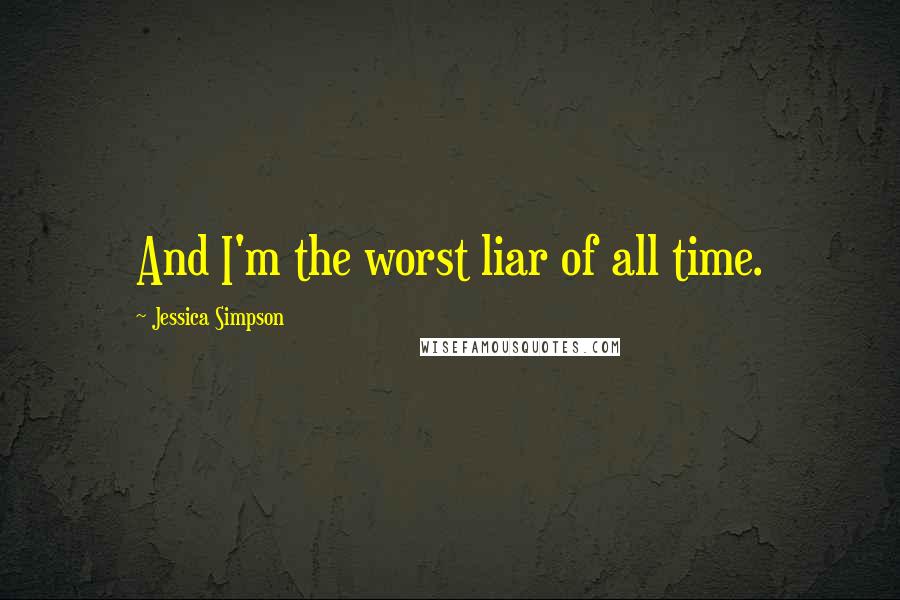 Jessica Simpson Quotes: And I'm the worst liar of all time.