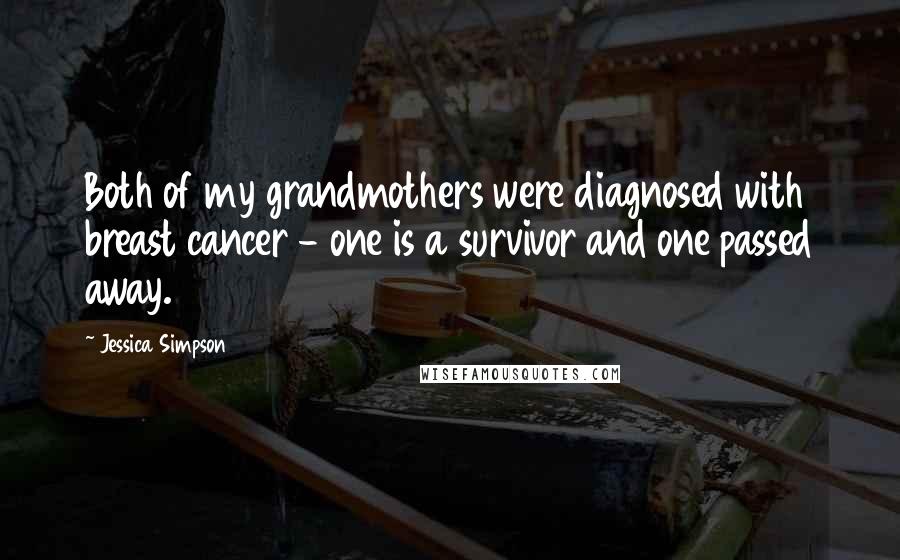 Jessica Simpson Quotes: Both of my grandmothers were diagnosed with breast cancer - one is a survivor and one passed away.