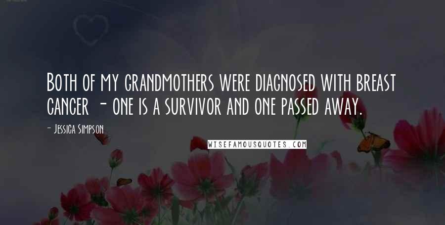 Jessica Simpson Quotes: Both of my grandmothers were diagnosed with breast cancer - one is a survivor and one passed away.