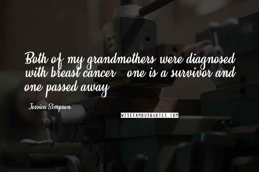 Jessica Simpson Quotes: Both of my grandmothers were diagnosed with breast cancer - one is a survivor and one passed away.