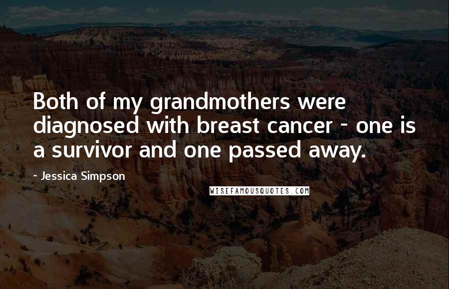 Jessica Simpson Quotes: Both of my grandmothers were diagnosed with breast cancer - one is a survivor and one passed away.