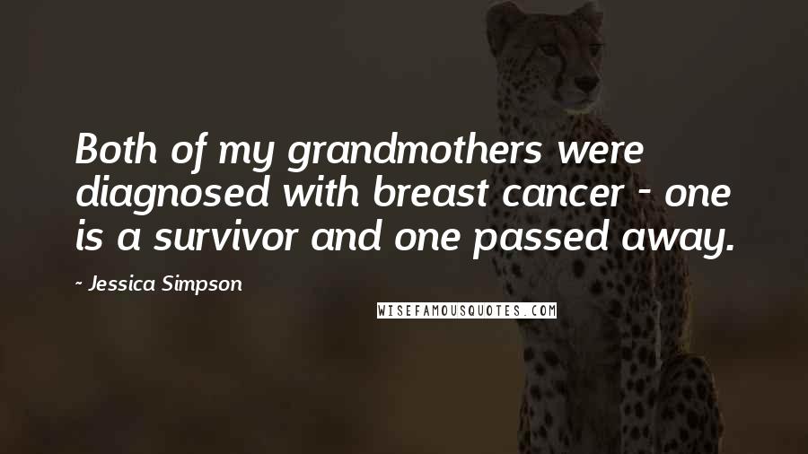 Jessica Simpson Quotes: Both of my grandmothers were diagnosed with breast cancer - one is a survivor and one passed away.