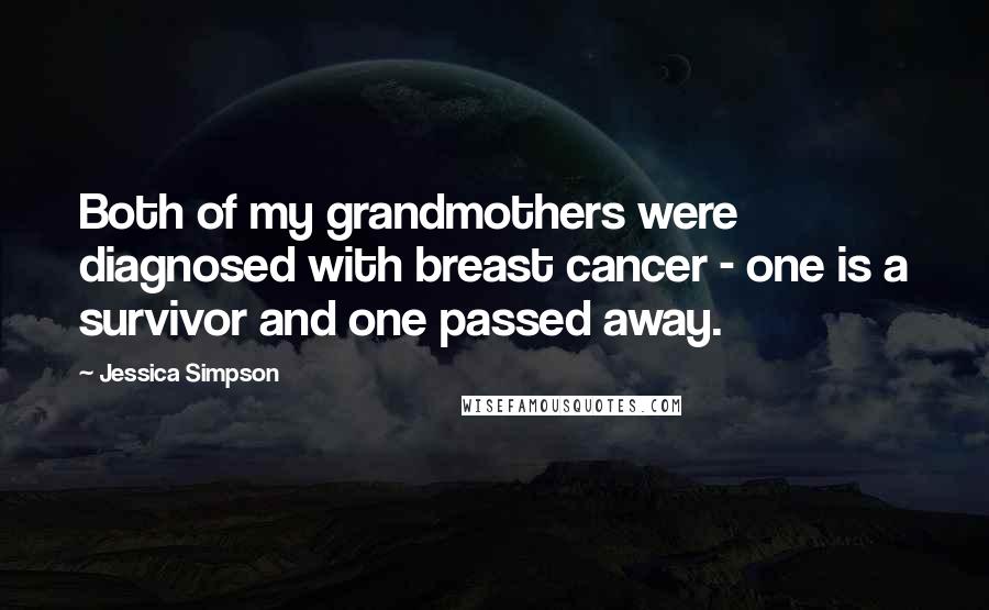 Jessica Simpson Quotes: Both of my grandmothers were diagnosed with breast cancer - one is a survivor and one passed away.