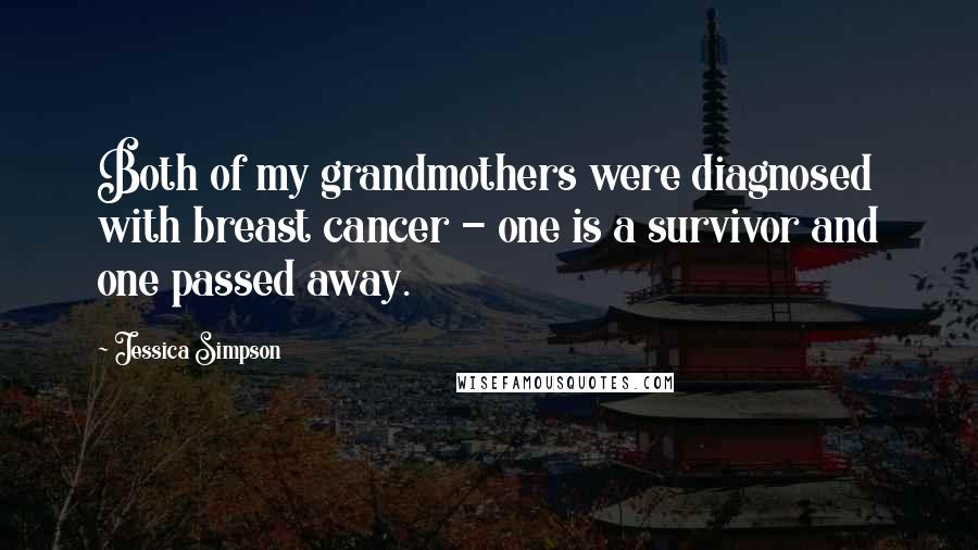 Jessica Simpson Quotes: Both of my grandmothers were diagnosed with breast cancer - one is a survivor and one passed away.