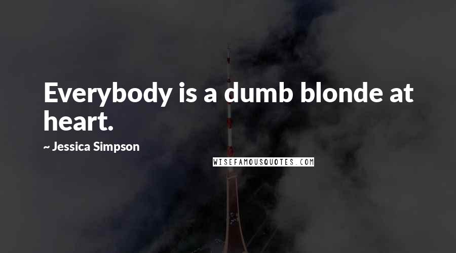 Jessica Simpson Quotes: Everybody is a dumb blonde at heart.