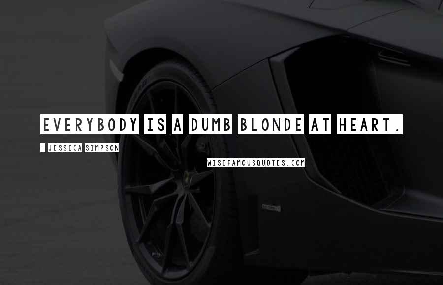 Jessica Simpson Quotes: Everybody is a dumb blonde at heart.