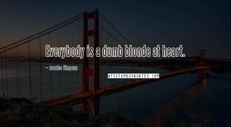 Jessica Simpson Quotes: Everybody is a dumb blonde at heart.