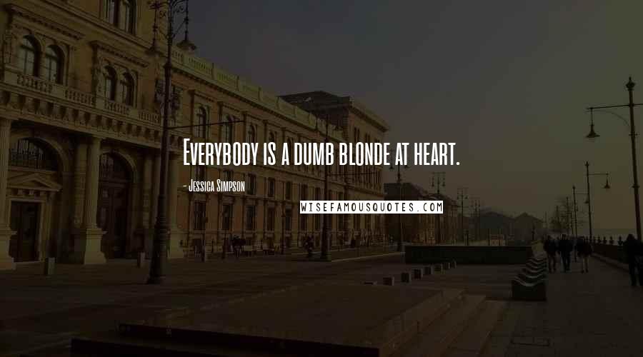 Jessica Simpson Quotes: Everybody is a dumb blonde at heart.