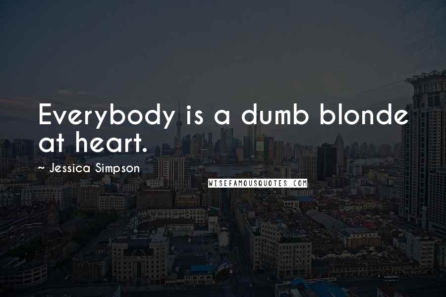 Jessica Simpson Quotes: Everybody is a dumb blonde at heart.