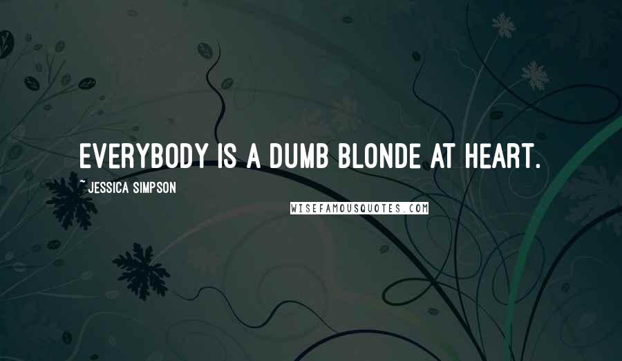 Jessica Simpson Quotes: Everybody is a dumb blonde at heart.