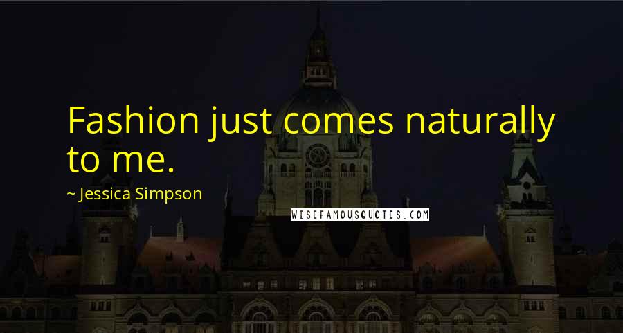 Jessica Simpson Quotes: Fashion just comes naturally to me.
