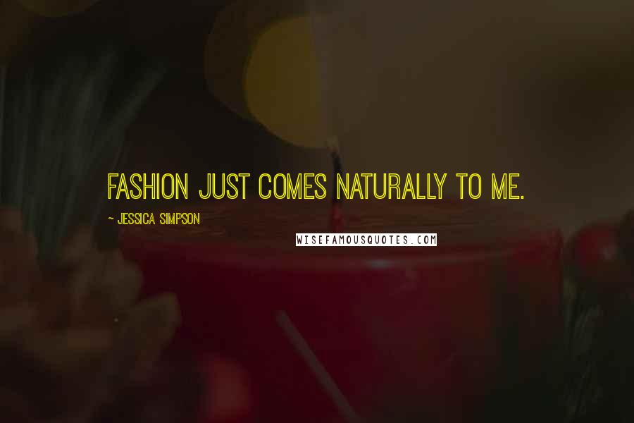 Jessica Simpson Quotes: Fashion just comes naturally to me.