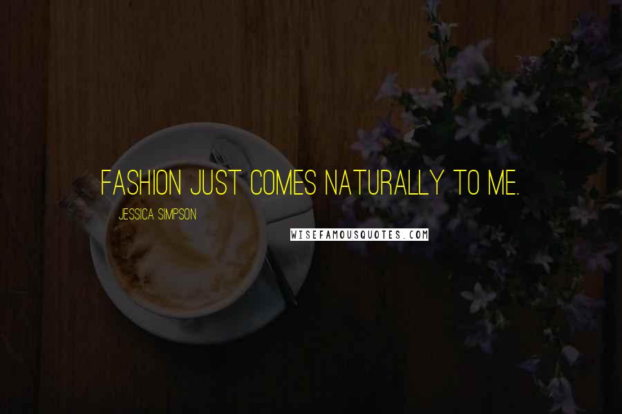 Jessica Simpson Quotes: Fashion just comes naturally to me.