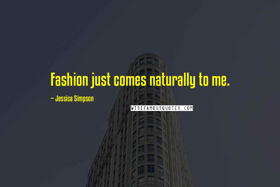 Jessica Simpson Quotes: Fashion just comes naturally to me.