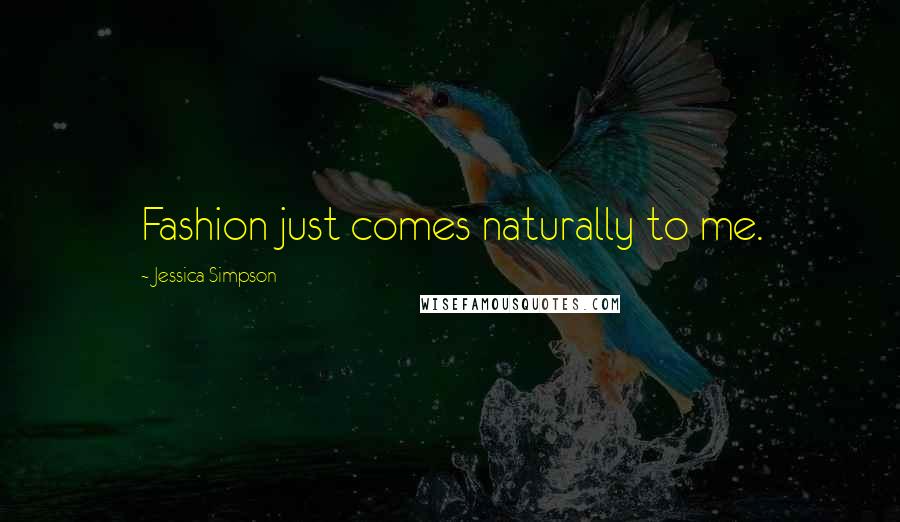 Jessica Simpson Quotes: Fashion just comes naturally to me.