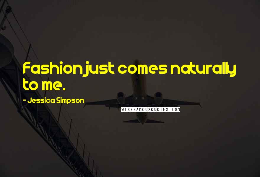 Jessica Simpson Quotes: Fashion just comes naturally to me.