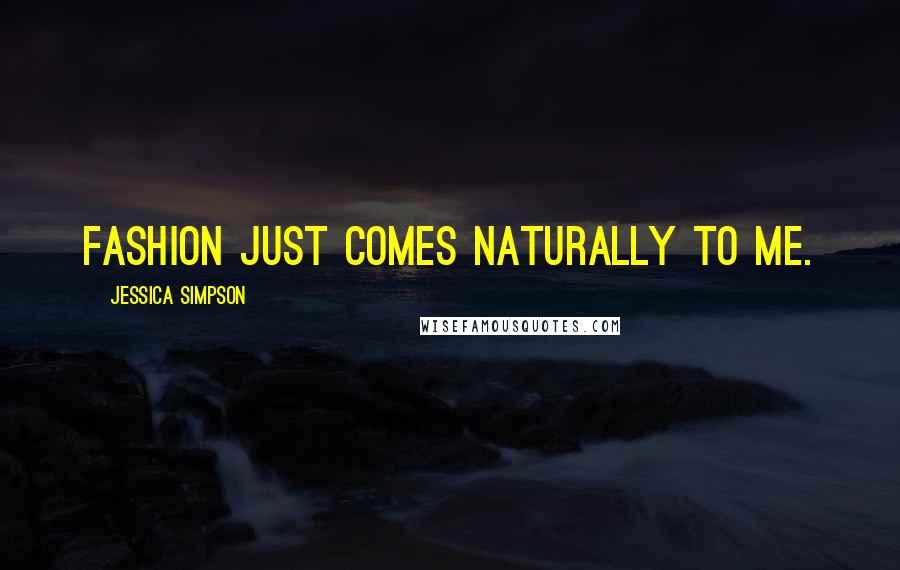 Jessica Simpson Quotes: Fashion just comes naturally to me.