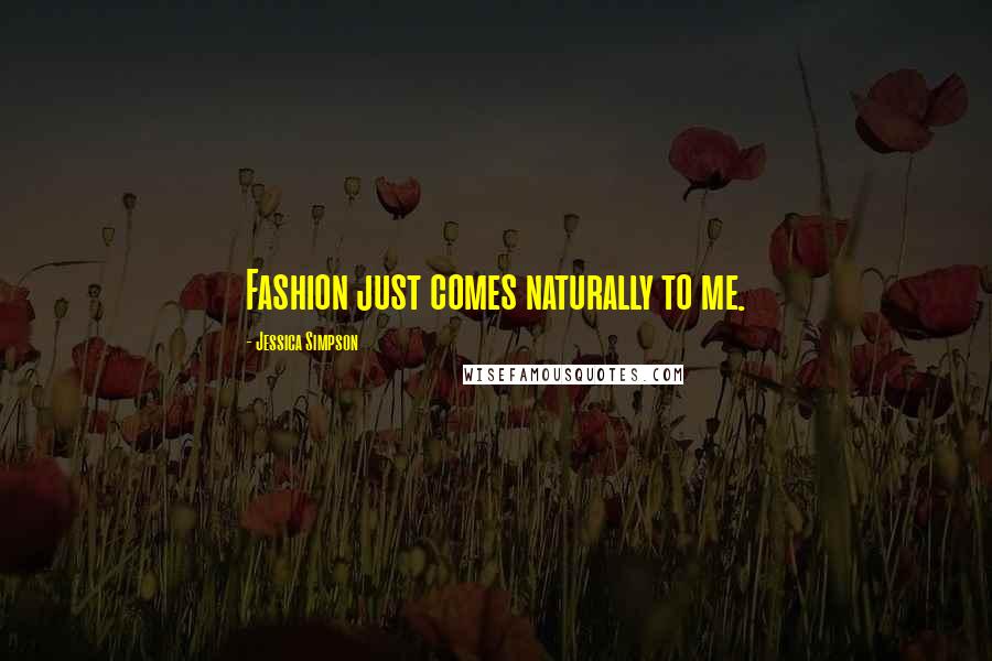 Jessica Simpson Quotes: Fashion just comes naturally to me.