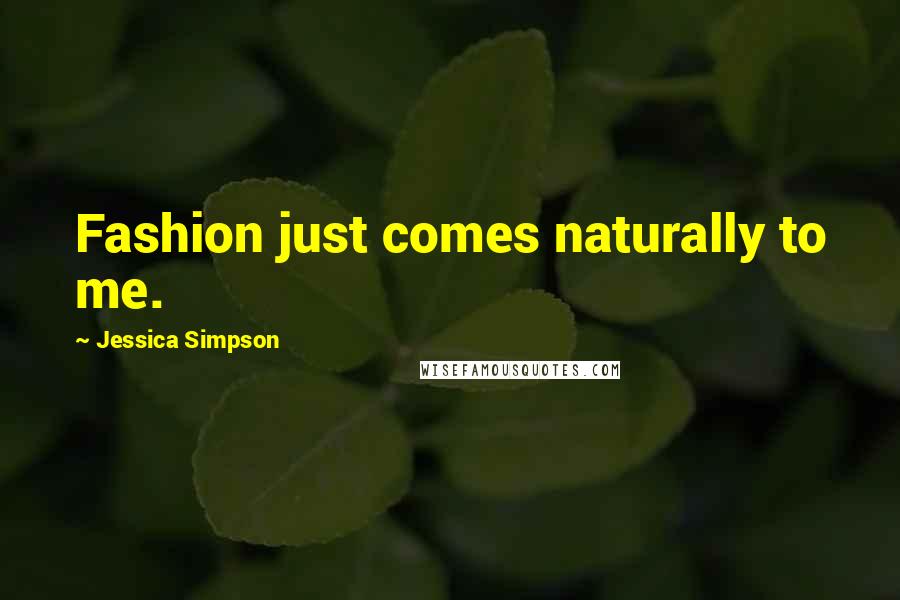 Jessica Simpson Quotes: Fashion just comes naturally to me.