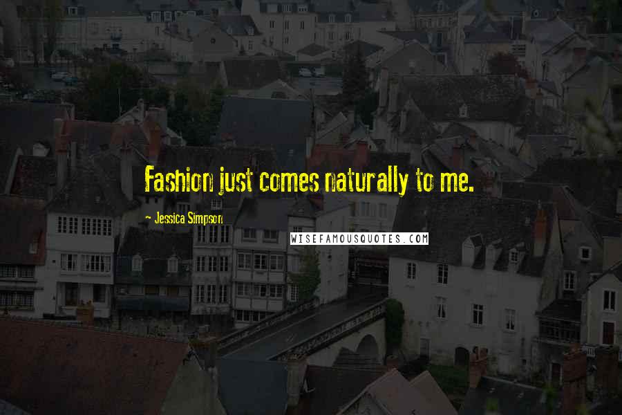 Jessica Simpson Quotes: Fashion just comes naturally to me.