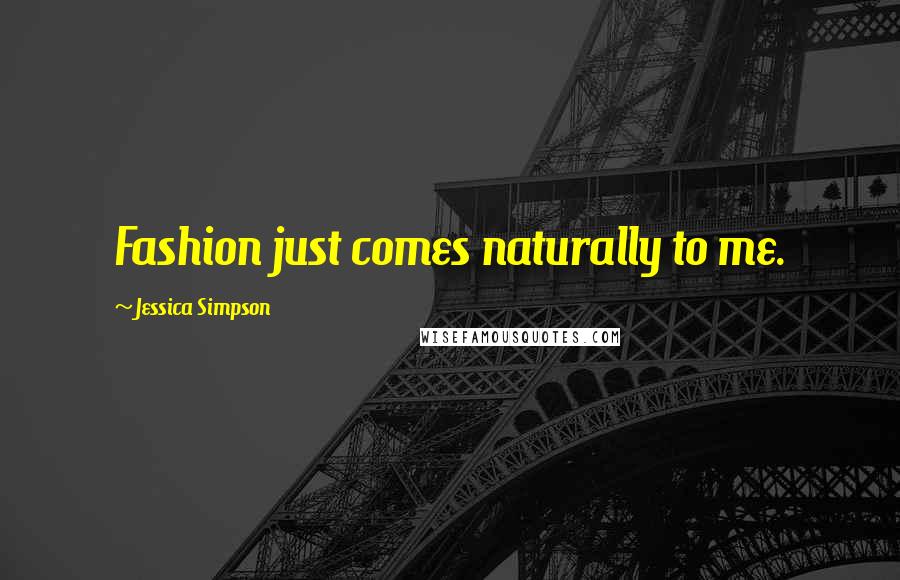 Jessica Simpson Quotes: Fashion just comes naturally to me.