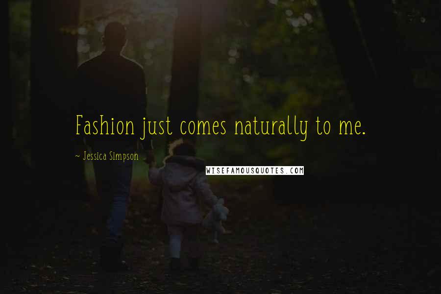 Jessica Simpson Quotes: Fashion just comes naturally to me.