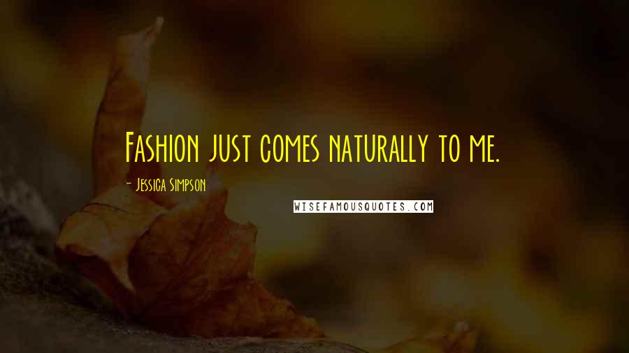 Jessica Simpson Quotes: Fashion just comes naturally to me.