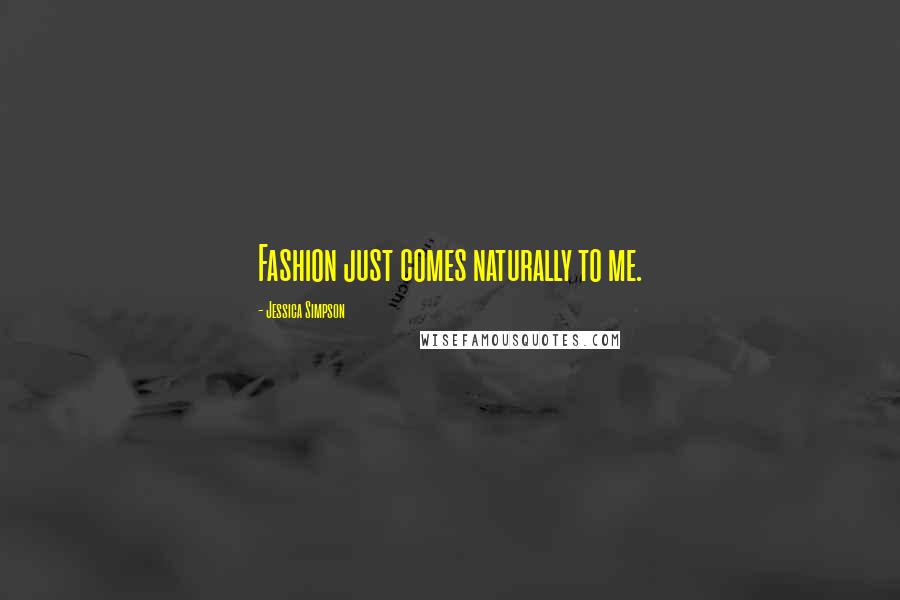 Jessica Simpson Quotes: Fashion just comes naturally to me.