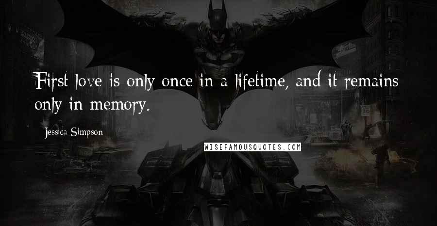 Jessica Simpson Quotes: First love is only once in a lifetime, and it remains only in memory.