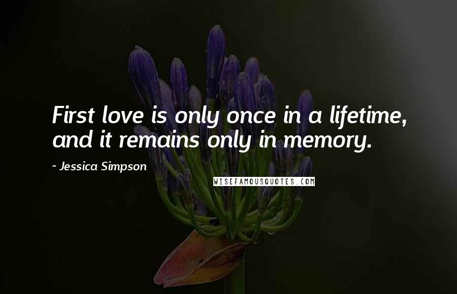 Jessica Simpson Quotes: First love is only once in a lifetime, and it remains only in memory.